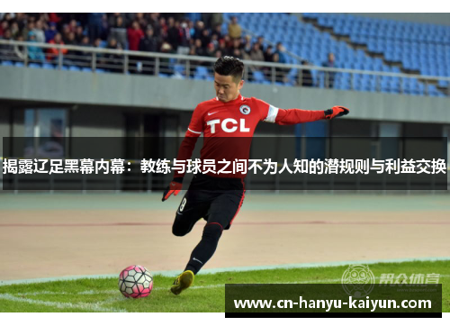 揭露辽足黑幕内幕：教练与球员之间不为人知的潜规则与利益交换