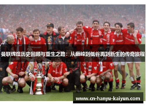 曼联辉煌历史回顾与重生之路：从巅峰到低谷再到新生的传奇旅程