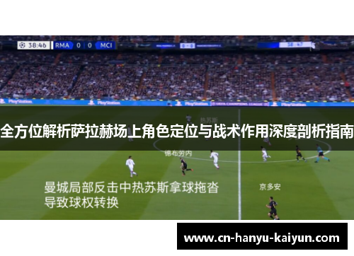 全方位解析萨拉赫场上角色定位与战术作用深度剖析指南