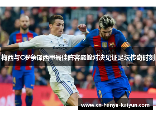 梅西与C罗争锋西甲最佳阵容巅峰对决见证足坛传奇时刻