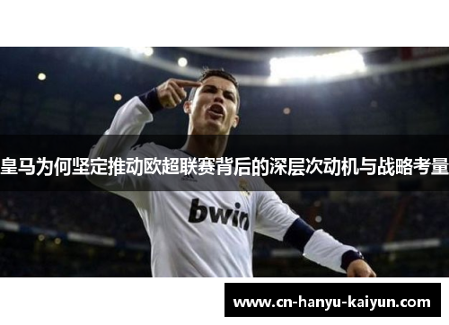 皇马为何坚定推动欧超联赛背后的深层次动机与战略考量