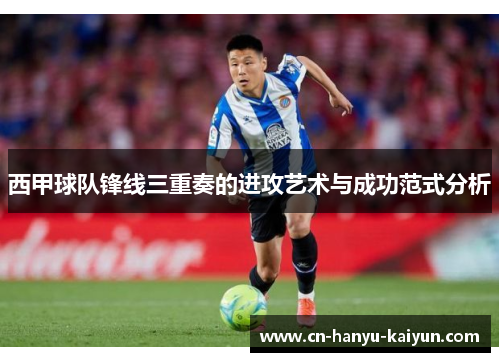 西甲球队锋线三重奏的进攻艺术与成功范式分析