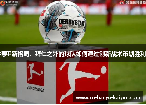 德甲新格局：拜仁之外的球队如何通过创新战术策划胜利