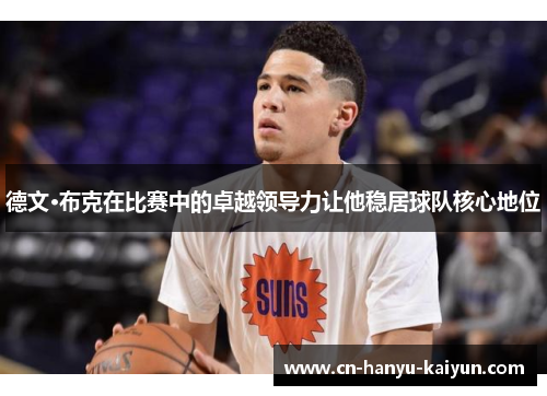 德文·布克在比赛中的卓越领导力让他稳居球队核心地位