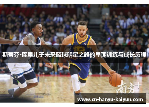 斯蒂芬·库里儿子未来篮球明星之路的早期训练与成长历程
