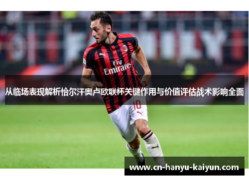 从临场表现解析恰尔汗奥卢欧联杯关键作用与价值评估战术影响全面