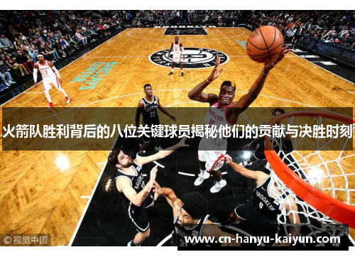 火箭队胜利背后的八位关键球员揭秘他们的贡献与决胜时刻