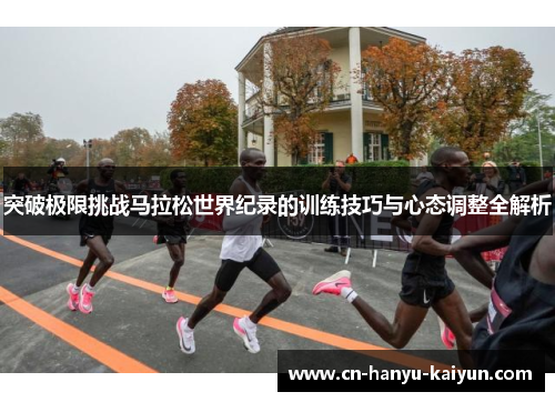 突破极限挑战马拉松世界纪录的训练技巧与心态调整全解析