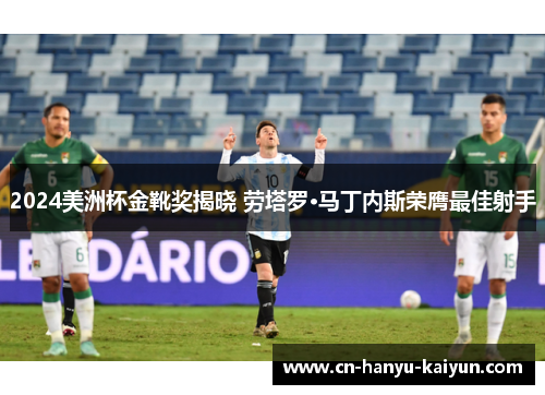 2024美洲杯金靴奖揭晓 劳塔罗·马丁内斯荣膺最佳射手