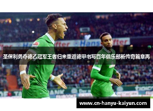 圣保利勇夺德乙冠军王者归来重返德甲书写百年俱乐部新传奇篇章再