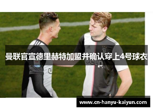 曼联官宣德里赫特加盟并确认穿上4号球衣