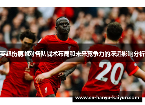 英超伤病潮对各队战术布局和未来竞争力的深远影响分析