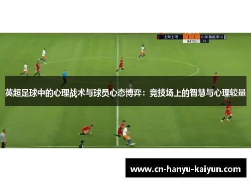 英超足球中的心理战术与球员心态博弈：竞技场上的智慧与心理较量
