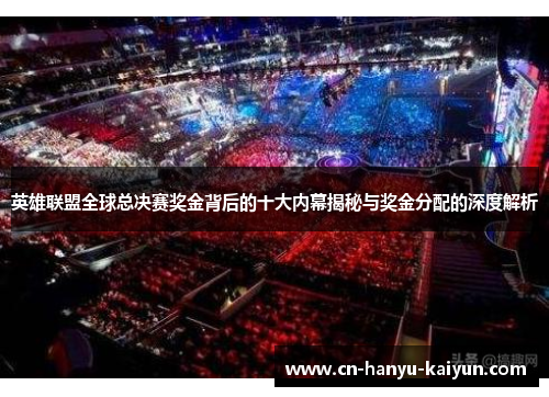 英雄联盟全球总决赛奖金背后的十大内幕揭秘与奖金分配的深度解析