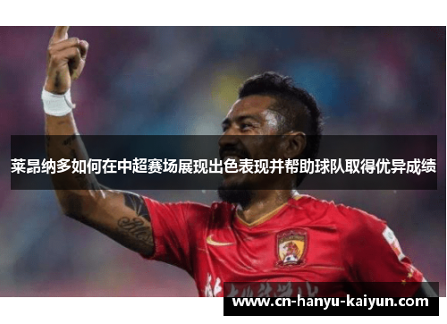 莱昂纳多如何在中超赛场展现出色表现并帮助球队取得优异成绩