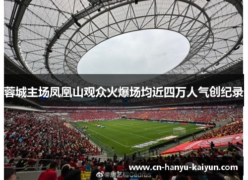 蓉城主场凤凰山观众火爆场均近四万人气创纪录